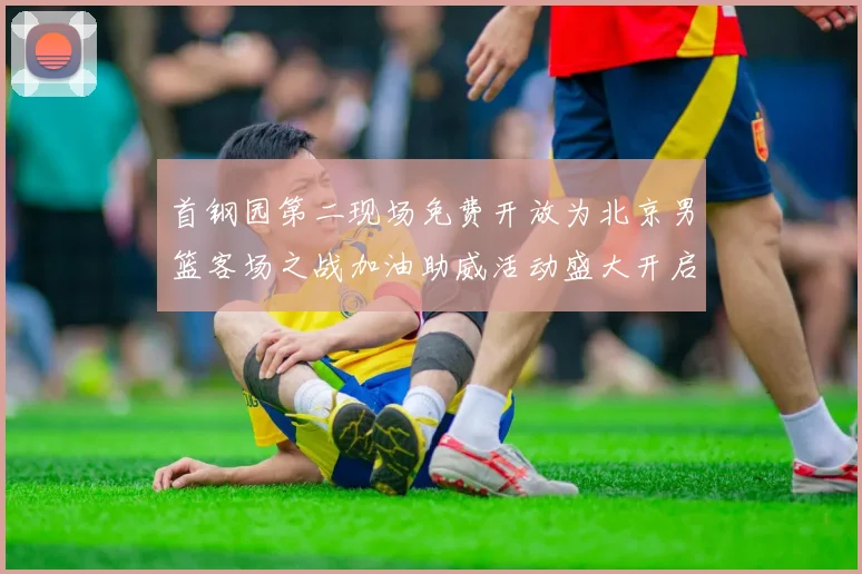首钢园第二现场免费开放为北京男篮客场之战加油助威活动盛大开启