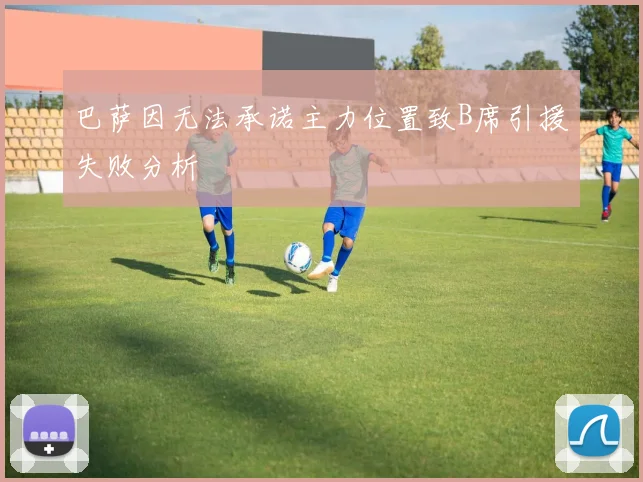巴萨因无法承诺主力位置致B席引援失败分析