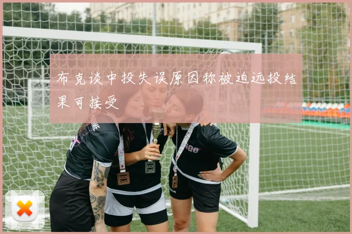布克谈中投失误原因称被迫远投结果可接受