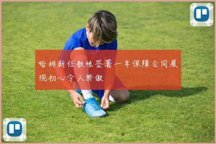 哈姆新任教练签署一年保障合同展现初心令人骄傲