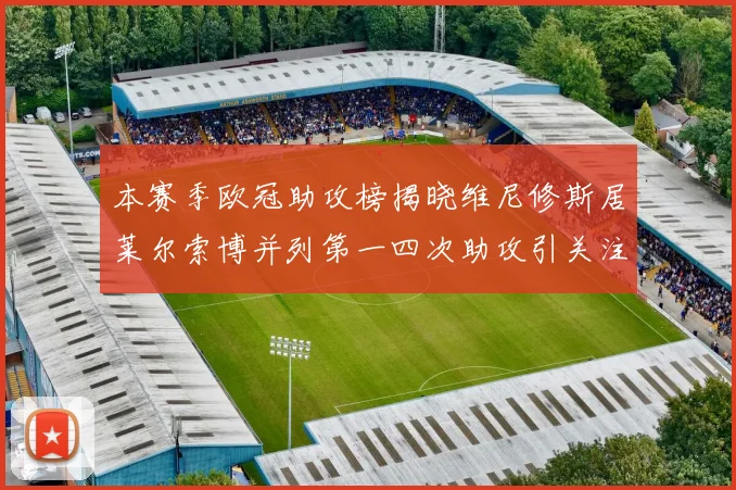 本赛季欧冠助攻榜揭晓维尼修斯居莱尔索博并列第一四次助攻引关注