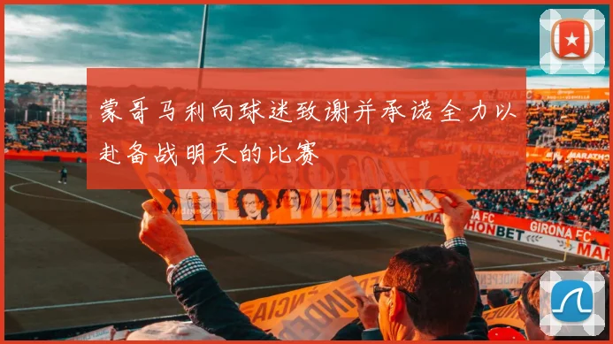 蒙哥马利向球迷致谢并承诺全力以赴备战明天的比赛