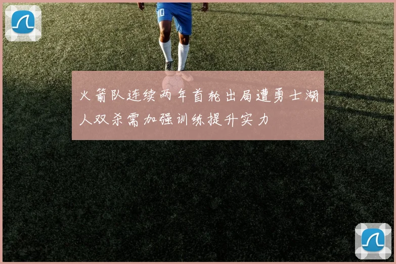 火箭队连续两年首轮出局遭勇士湖人双杀需加强训练提升实力