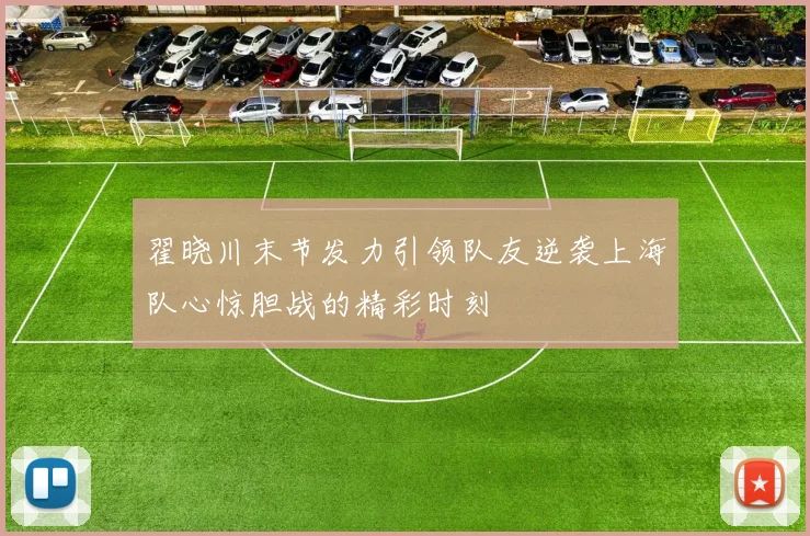 翟晓川末节发力引领队友逆袭上海队心惊胆战的精彩时刻