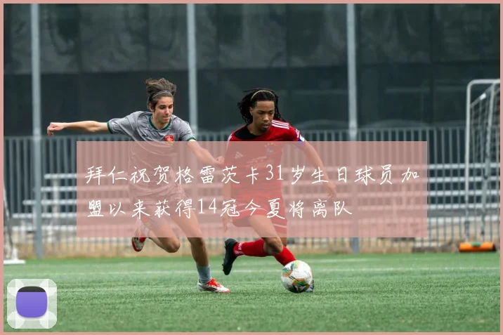 拜仁祝贺格雷茨卡31岁生日球员加盟以来获得14冠今夏将离队